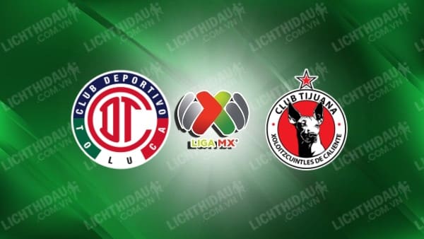 Trực tiếp Toluca vs Tijuana, 05h45 ngày 15/9, vòng 7 VĐQG Mexico