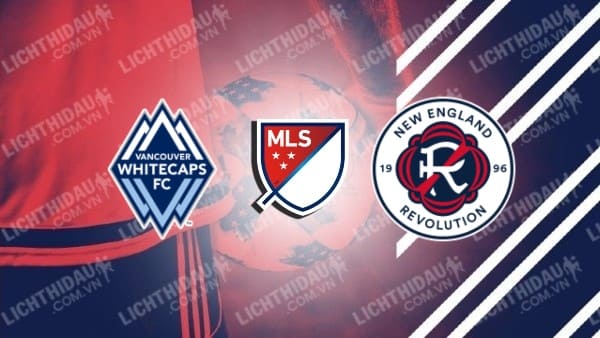 NHẬN ĐỊNH SOI KÈO VANCOUVER WHITECAPS VS NEW ENGLAND, 7H00 NGÀY 27/6