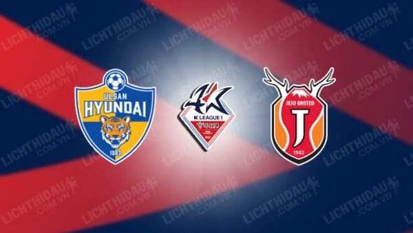 NHẬN ĐỊNH SOI KÈO ULSAN HYUNDAI VS JEJU UNITED, 16H00 NGÀY 10/6