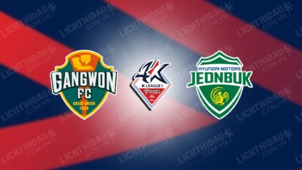 NHẬN ĐỊNH SOI KÈO GANGWON VS JEONBUK HYUNDAI, 14H30 NGÀY 11/6