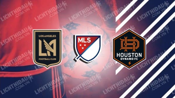 NHẬN ĐỊNH SOI KÈO LOS ANGELES FC VS HOUSTON DYNAMO, 09H30 NGÀY 15/6