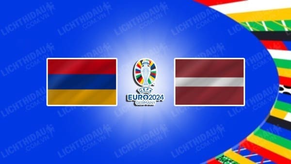 NHẬN ĐỊNH SOI KÈO ARMENIA VS LATVIA, 23H00 NGÀY 19/6