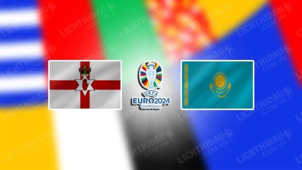 NHẬN ĐỊNH SOI KÈO BẮC IRELAND VS KAZAKHSTAN, 01H45 NGÀY 20/6