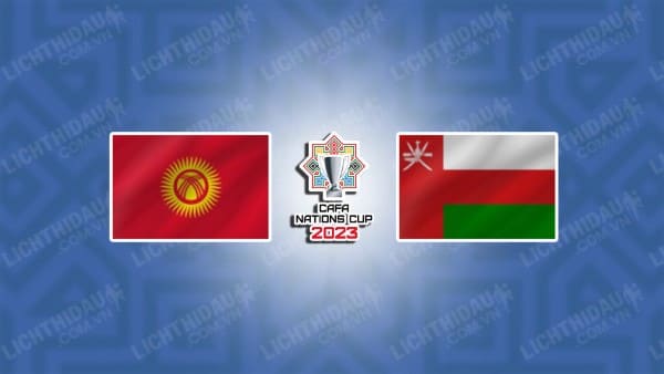 NHẬN ĐỊNH SOI KÈO KYRGYZSTAN VS OMAN, 20H30 NGÀY 20/06