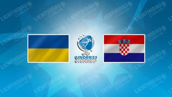 NHẬN ĐỊNH SOI KÈO U21 UKRAINE VS U21 CROATIA, 23H00 NGÀY 21/06