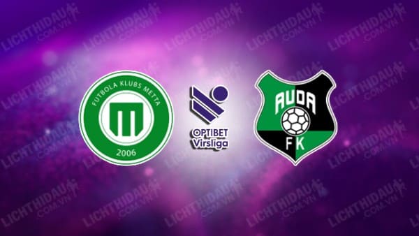 NHẬN ĐỊNH SOI KÈO METTA/LU RIGA VS AUDA, 23H00 NGÀY 29/6