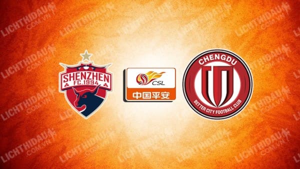 NHẬN ĐỊNH SOI KÈO SHENZHEN FC VS CHENGDU RONGCHENG, 18H35 NGÀY 29/6