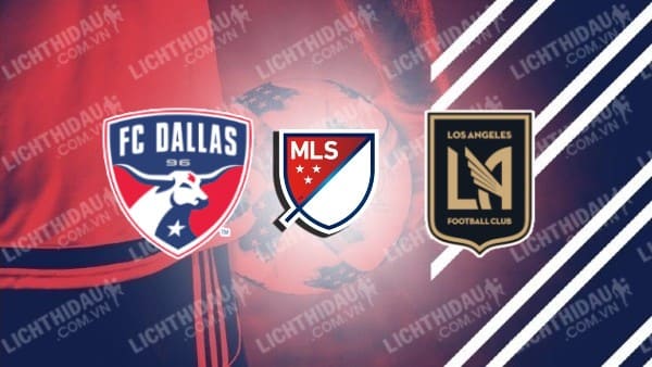 NHẬN ĐỊNH SOI KÈO FC DALLAS VS LOS ANGELES FC, 07H30 NGÀY 02/07