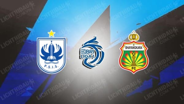 NHẬN ĐỊNH SOI KÈO PSIS SEMARANG VS BHAYANGKARA, 19H00 NGÀY 3/7