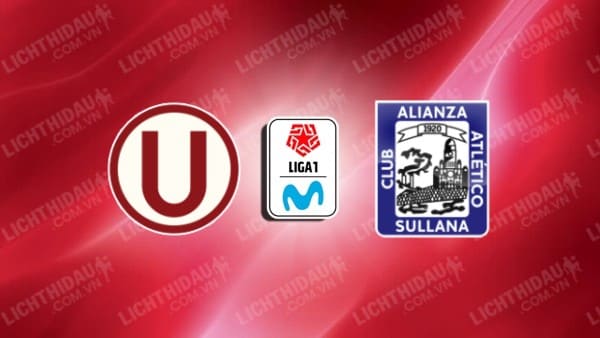 NHẬN ĐỊNH SOI KÈO UNIVERSITARIO DEPORTES VS ALIANZA ATLETICO, 08H30 NGÀY 4/7