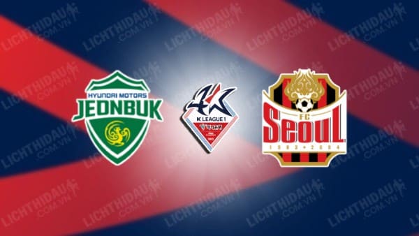 NHẬN ĐỊNH SOI KÈO JEONBUK HYUNDAI VS FC SEOUL, 17H30 NGÀY 8/7