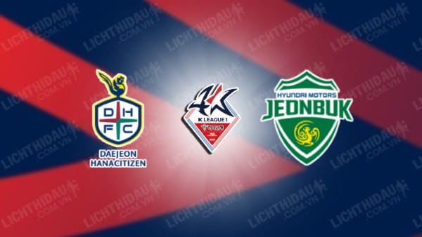 NHẬN ĐỊNH SOI KÈO DAEJEON CITIZEN VS JEONBUK HYUNDAI, 17H30 NGÀY 12/7