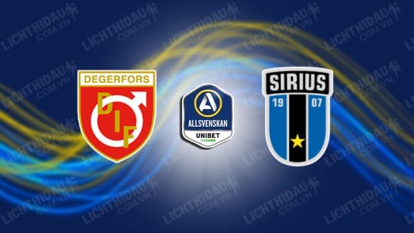 NHẬN ĐỊNH SOI KÈO DEGERFORS VS SIRIUS, 22H30 NGÀY 15/7