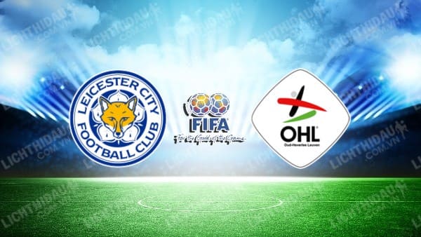 NHẬN ĐỊNH SOI KÈO LEICESTER CITY VS OH LEUVEN, 17H00 NGÀY 19/7