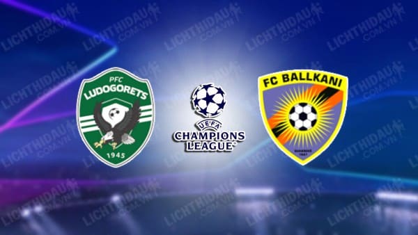 NHẬN ĐỊNH SOI KÈO LUDOGORETS VS BALLKANI, 01H00 NGÀY 20/07