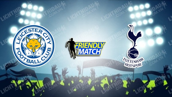 NHẬN ĐỊNH SOI KÈO LEICESTER VS TOTTENHAM, 17H00 NGÀY 23/7