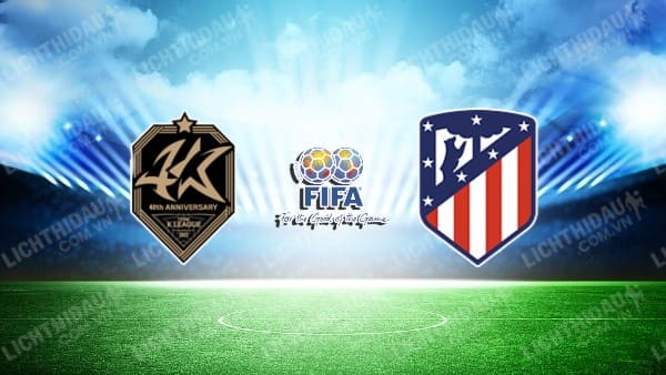 NHẬN ĐỊNH SOI KÈO K-LEAGUE ALL STARS VS ATLETICO MADRID, 18H00 NGÀY 27/7