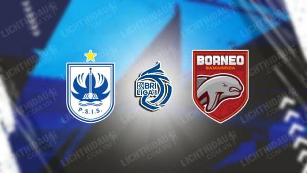 NHẬN ĐỊNH SOI KÈO PSIS SEMARANG VS BORNEO, 15H00 NGÀY 28/7