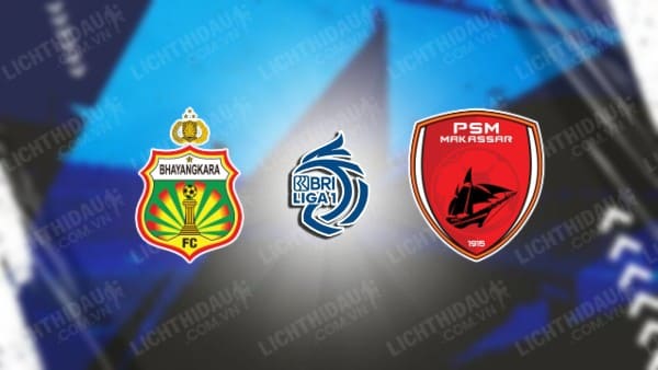 NHẬN ĐỊNH SOI KÈO BHAYANGKARA VS PSM MAKASSAR, 19H00 NGÀY 29/7