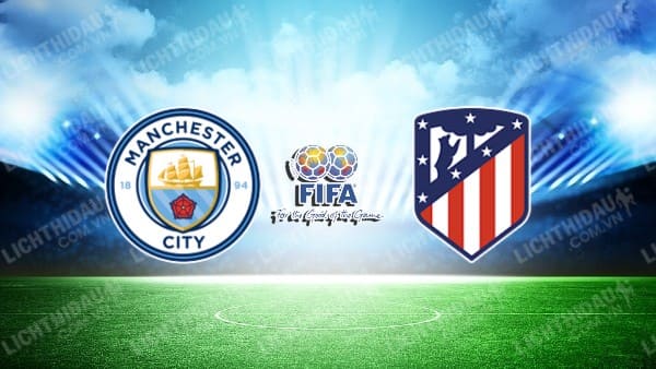 NHẬN ĐỊNH SOI KÈO MAN CITY VS ATLETICO MADRID, 18H00 NGÀY 30/7