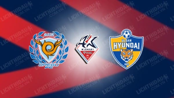 NHẬN ĐỊNH SOI KÈO DAEGU VS ULSAN HYUNDAI, 17H30 NGÀY 05/08