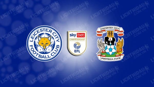 NHẬN ĐỊNH SOI KÈO LEICESTER VS COVENTRY, 18H00 NGÀY 6/8