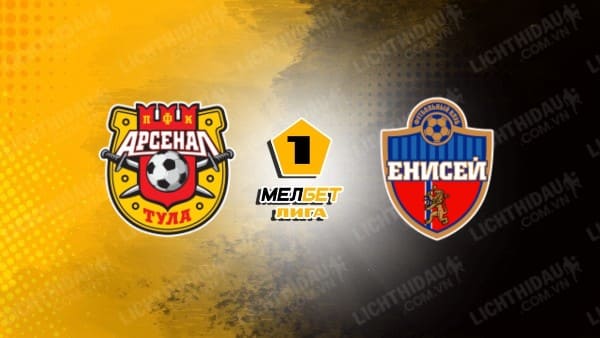 NHẬN ĐỊNH SOI KÈO ARSENAL TULA VS YENISEY KRASNOYARSK, 23H00 NGÀY 7/8