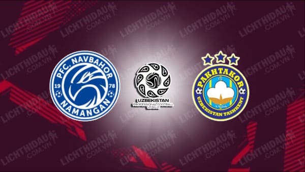 NHẬN ĐỊNH SOI KÈO NAVBAHOR VS PAKHTAKOR, 21H00 NGÀY 10/8