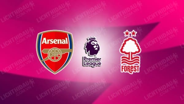 NHẬN ĐỊNH SOI KÈO ARSENAL VS NOTTINGHAM FOREST, 18H30 NGÀY 12/8