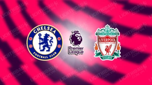 NHẬN ĐỊNH SOI KÈO CHELSEA VS LIVERPOOL, 22H30 NGÀY 13/08