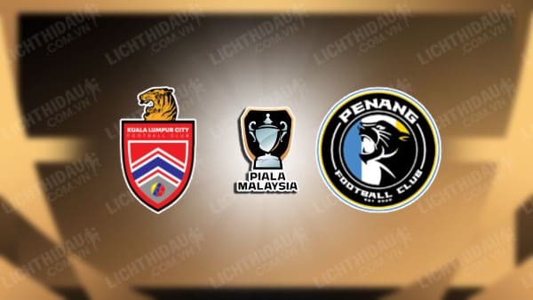 NHẬN ĐỊNH SOI KÈO KUALA LUMPUR CITY VS PENANG, 19H15 NGÀY 18/8