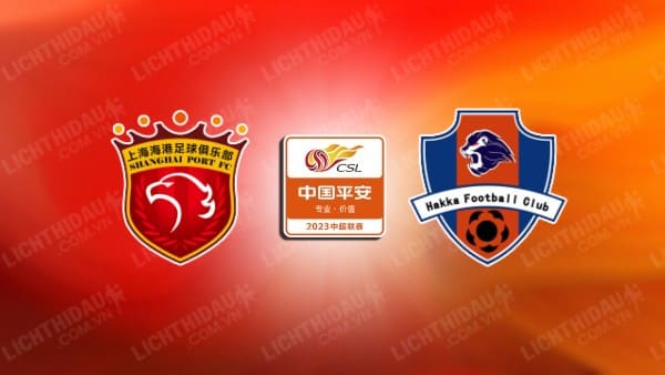 NHẬN ĐỊNH SOI KÈO SHANGHAI PORT VS MEIZHOU HAKKA, 18H35 NGÀY 18/8