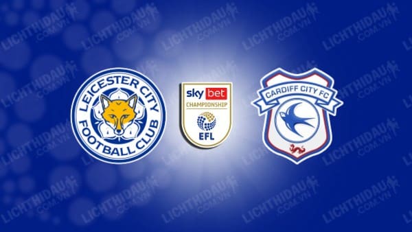 NHẬN ĐỊNH SOI KÈO LEICESTER VS CARDIFF CITY, 21H00 NGÀY 19/8