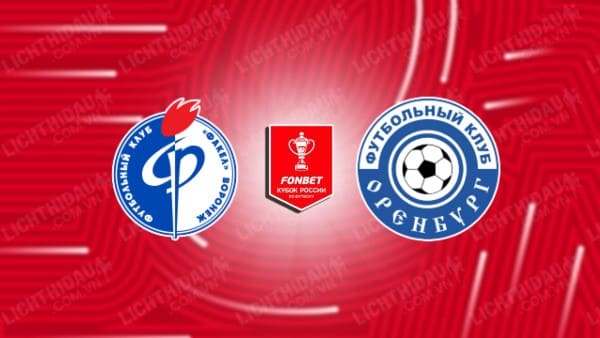 NHẬN ĐỊNH SOI KÈO FAKEL VORONEZH VS ORENBURG, 21H00 NGÀY 29/8