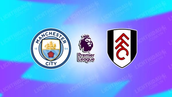 NHẬN ĐỊNH SOI KÈO MAN CITY VS FULHAM, 21H00 NGÀY 02/09