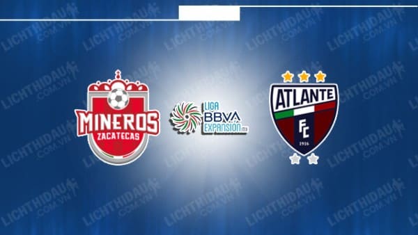 NHẬN ĐỊNH SOI KÈO MINEROS DE ZACATECAS VS ATLANTE, 08H05 NGÀY 14/9