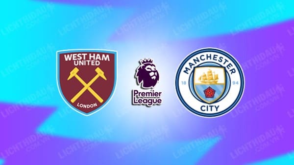 NHẬN ĐỊNH SOI KÈO WEST HAM VS MAN CITY, 21H00 NGÀY 16/9