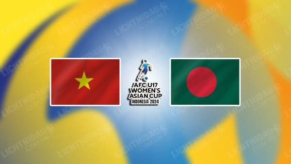 NHẬN ĐỊNH SOI KÈO U17 NỮ VIỆT NAM VS U17 NỮ BANGLADESH, 19H00 NGÀY 20/9