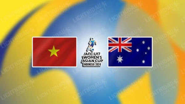 NHẬN ĐỊNH SOI KÈO U17 NỮ VIỆT NAM VS U17 NỮ AUSTRALIA, 19H00 NGÀY 22/9