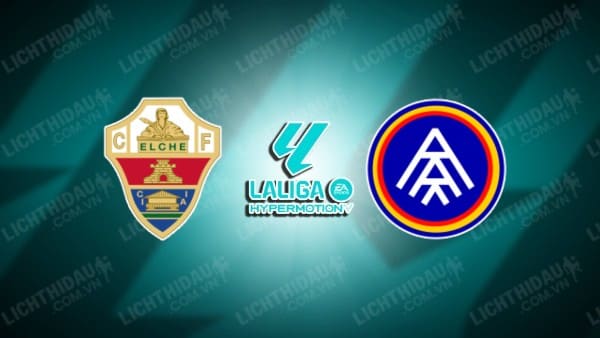 NHẬN ĐỊNH SOI KÈO ELCHE VS FC ANDORRA, 00H00 NGÀY 10/10