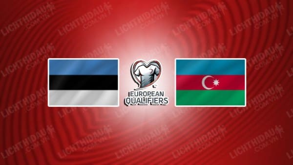 NHẬN ĐỊNH SOI KÈO ESTONIA VS AZERBAIJAN, 23H00 NGÀY 13/10