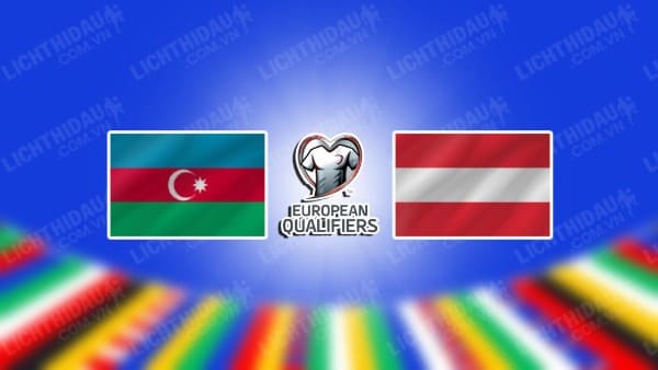 NHẬN ĐỊNH SOI KÈO AZERBAIJAN VS ÁO, 23H00 NGÀY 16/10