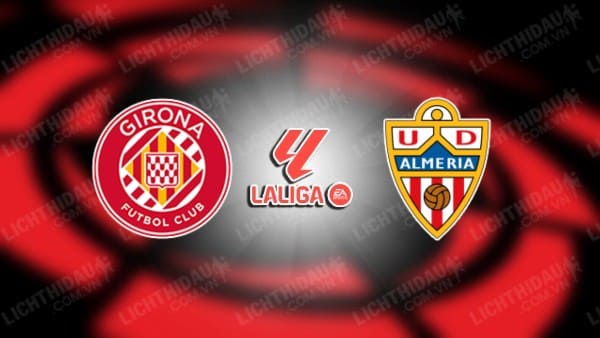 NHẬN ĐỊNH SOI KÈO GIRONA VS ALMERIA, 21H15 NGÀY 22/10