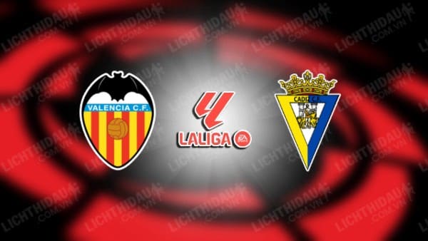 NHẬN ĐỊNH SOI KÈO VALENCIA VS CADIZ, 02H00 NGÀY 24/10