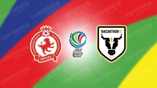 NHẬN ĐỊNH SOI KÈO PHNOM PENH CROWN VS MACARTHUR, 19H00 NGÀY 26/10