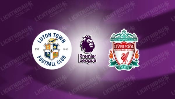 NHẬN ĐỊNH SOI KÈO LUTON TOWN VS LIVERPOOL, 23H30 NGÀY 5/11