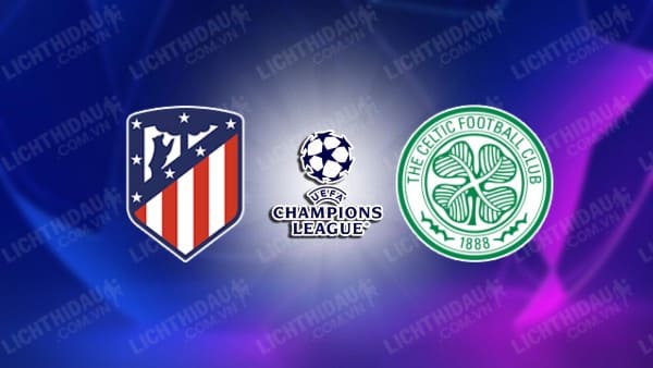 NHẬN ĐỊNH SOI KÈO ATLETICO MADRID VS CELTIC, 03H00 NGÀY 8/11