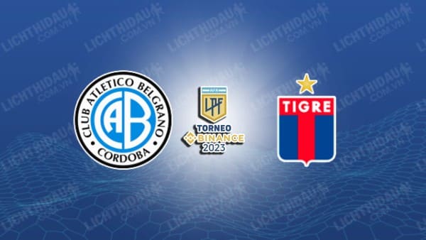 NHẬN ĐỊNH SOI KÈO BELGRANO VS TIGRE, 07H00 NGÀY 7/11