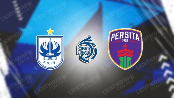 NHẬN ĐỊNH SOI KÈO PSIS SEMARANG VS PERSITA TANGERANG, 15H00 NGÀY 9/11