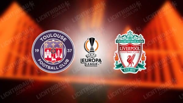 NHẬN ĐỊNH SOI KÈO TOULOUSE VS LIVERPOOL, 00H45 NGÀY 10/11